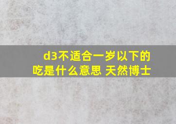 d3不适合一岁以下的吃是什么意思 天然博士